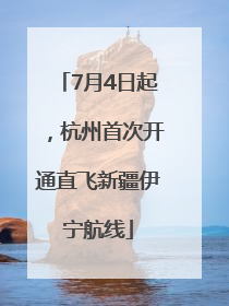 7月4日起，杭州首次开通直飞新疆伊宁航线