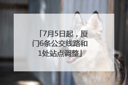 7月5日起，厦门6条公交线路和1处站点调整