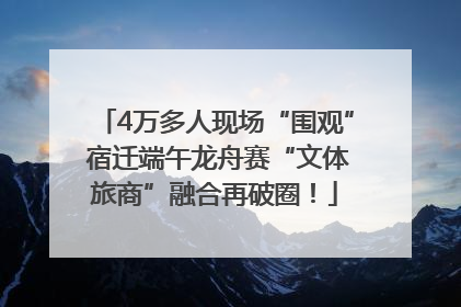 4万多人现场“围观” 宿迁端午龙舟赛“文体旅商”融合再破圈！