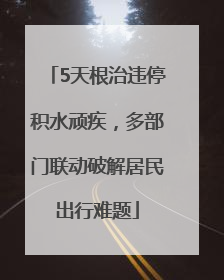 5天根治违停积水顽疾，多部门联动破解居民出行难题