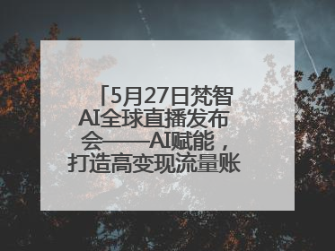 5月27日梵智AI全球直播发布会——AI赋能，打造高变现流量账号的全新纪元