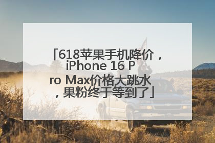 618苹果手机降价，iPhone 16 Pro Max价格大跳水，果粉终于等到了