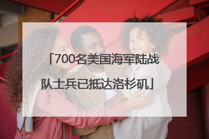 700名美国海军陆战队士兵已抵达洛杉矶