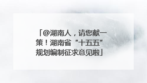 @湖南人，请您献一策！湖南省“十五五”规划编制征求意见啦