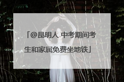 @昆明人 中考期间考生和家属免费坐地铁