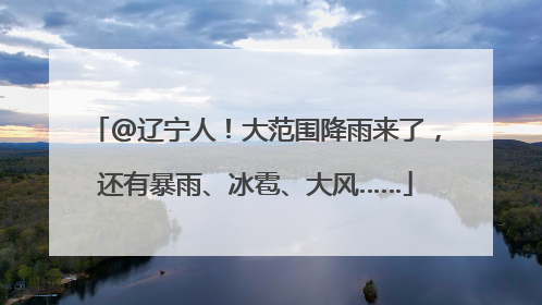 @辽宁人！大范围降雨来了，还有暴雨、冰雹、大风……