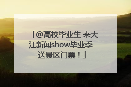@高校毕业生 来大江新闻show毕业季 送景区门票！