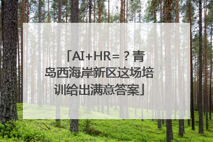 AI+HR=？青岛西海岸新区这场培训给出满意答案