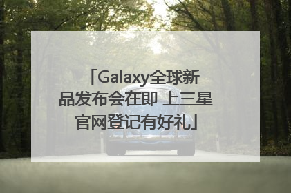 Galaxy全球新品发布会在即 上三星官网登记有好礼