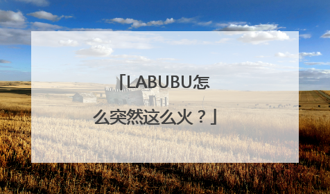 LABUBU怎么突然这么火？