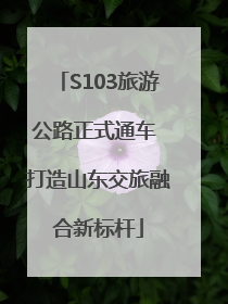 S103旅游公路正式通车 打造山东交旅融合新标杆